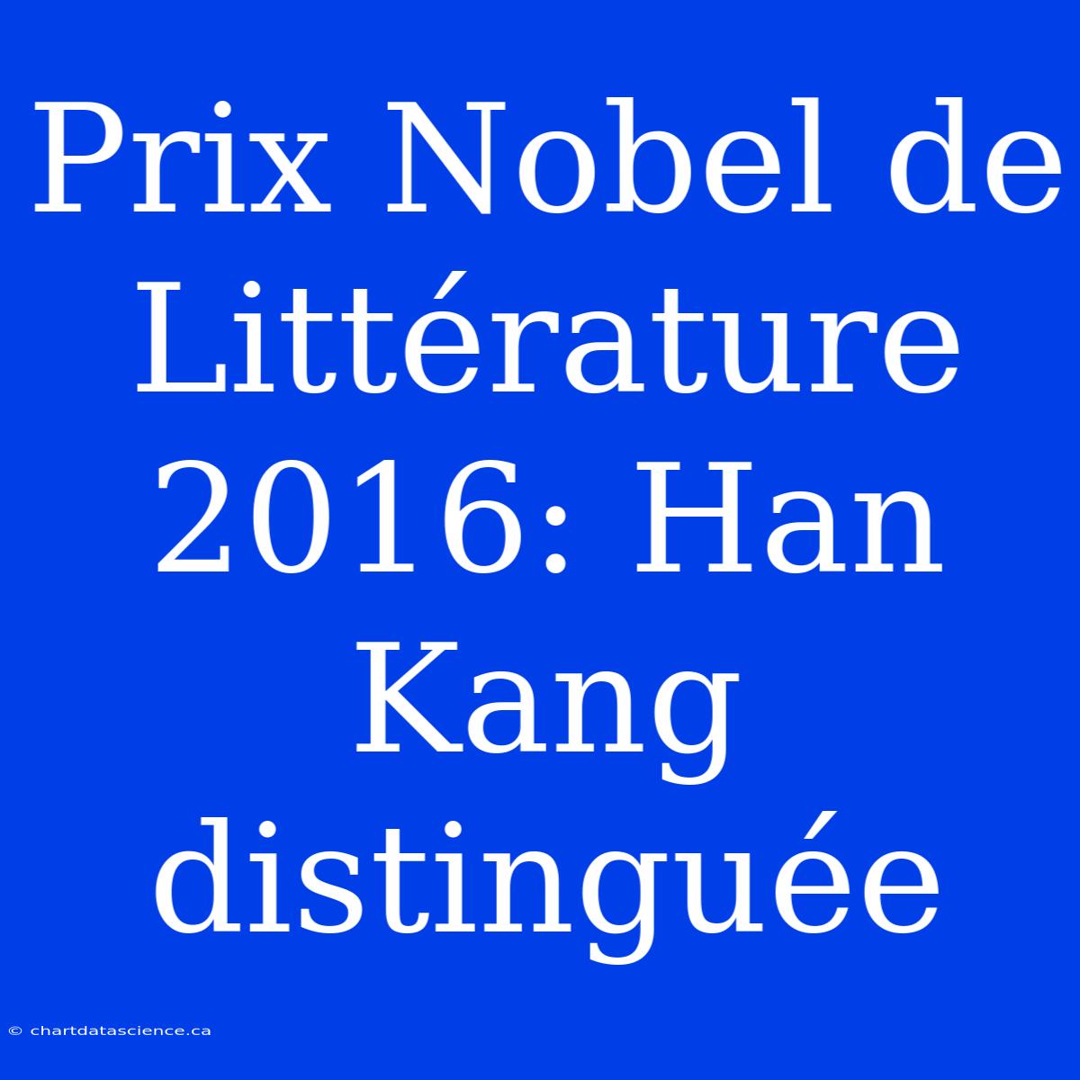 Prix Nobel De Littérature 2016: Han Kang Distinguée