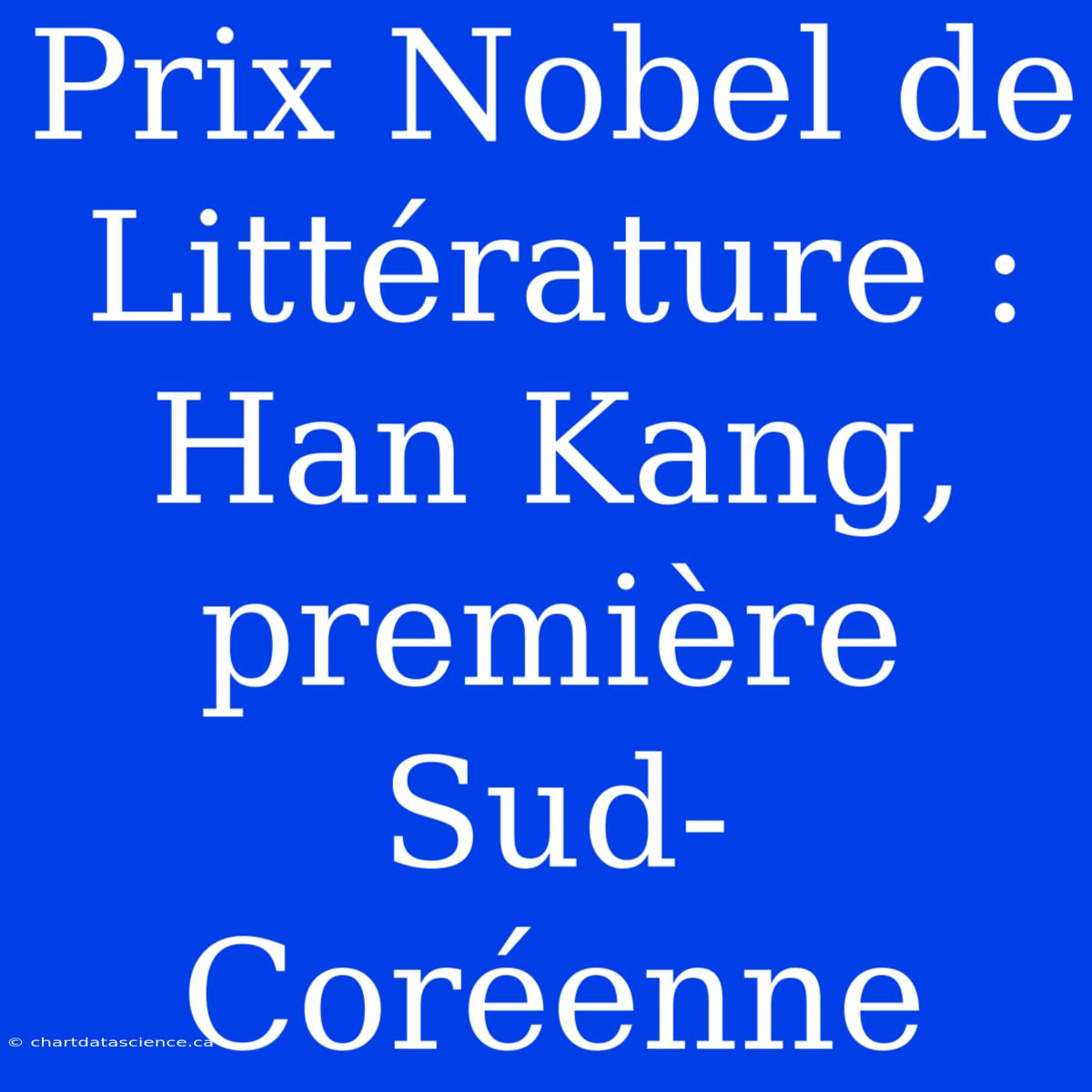 Prix Nobel De Littérature : Han Kang, Première Sud-Coréenne