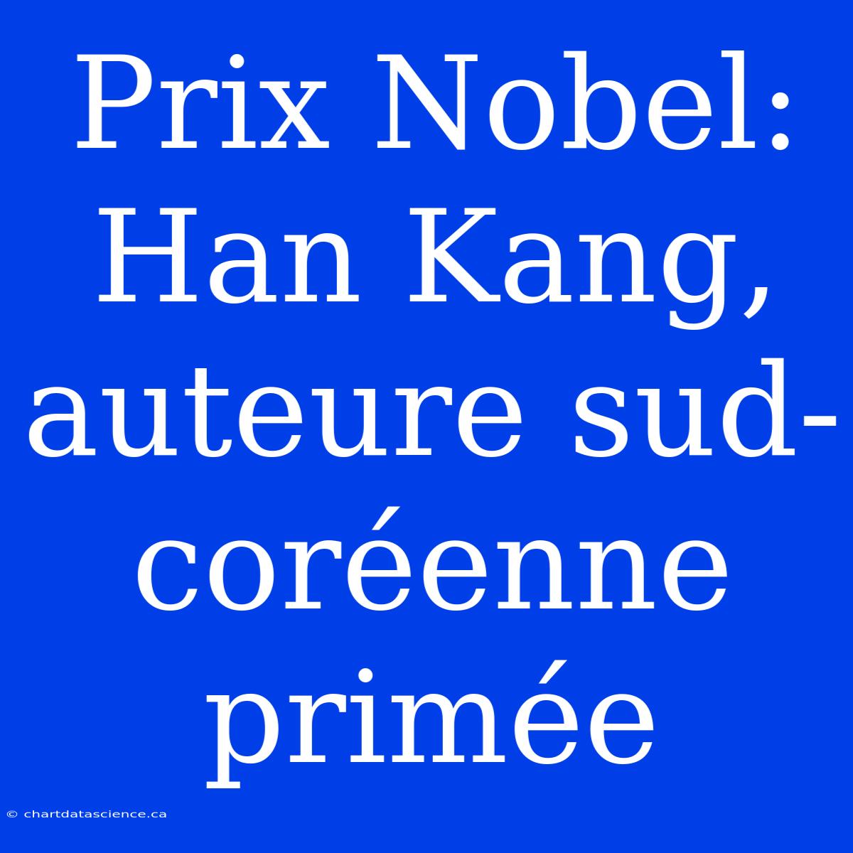 Prix Nobel: Han Kang, Auteure Sud-coréenne Primée