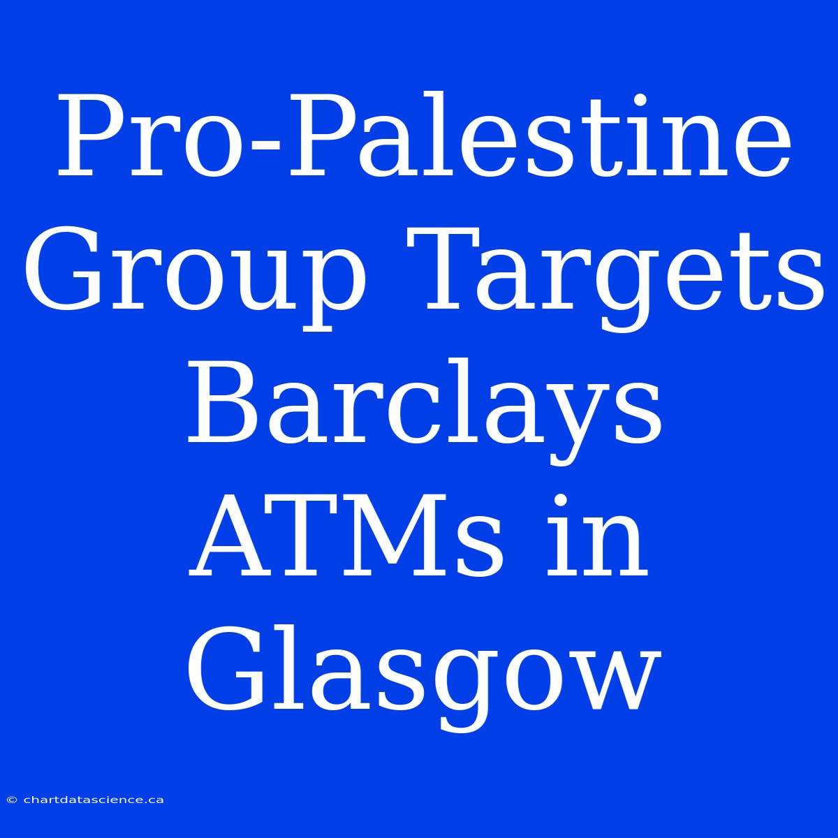 Pro-Palestine Group Targets Barclays ATMs In Glasgow