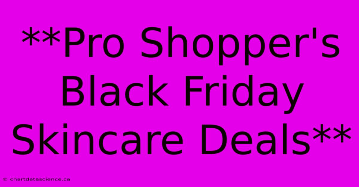 **Pro Shopper's Black Friday Skincare Deals** 