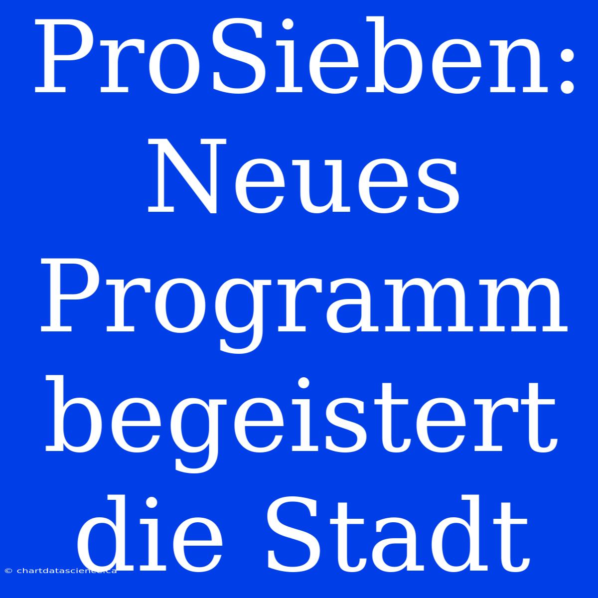 ProSieben: Neues Programm Begeistert Die Stadt