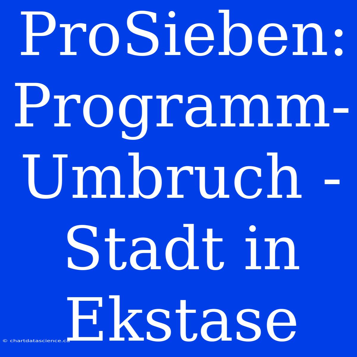 ProSieben: Programm-Umbruch - Stadt In Ekstase