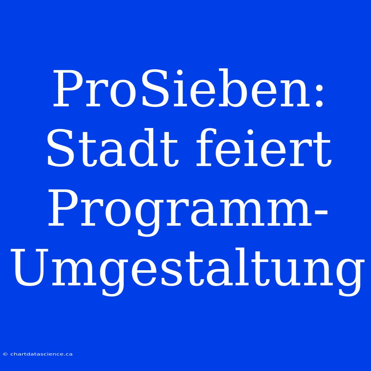 ProSieben: Stadt Feiert Programm-Umgestaltung