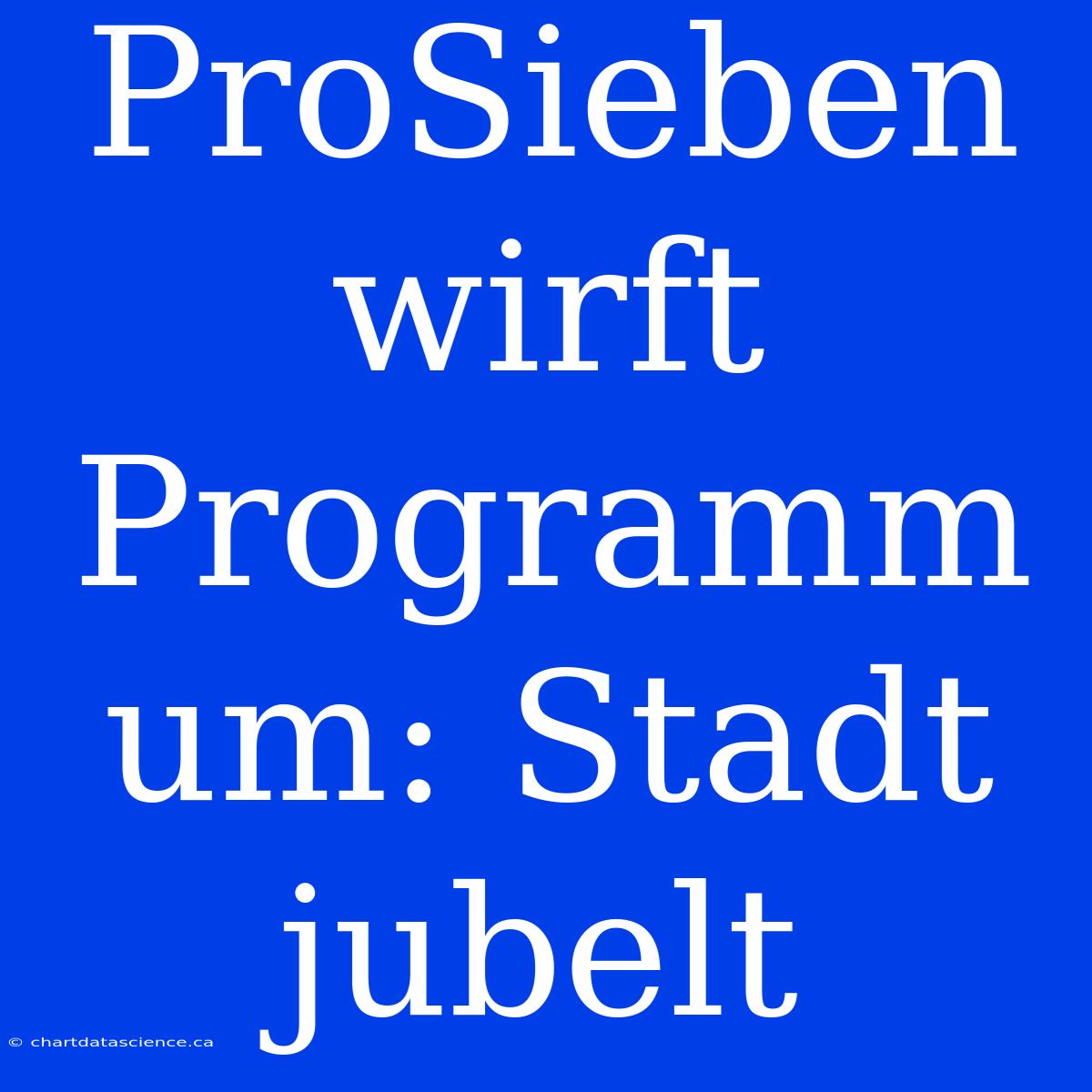 ProSieben Wirft Programm Um: Stadt Jubelt