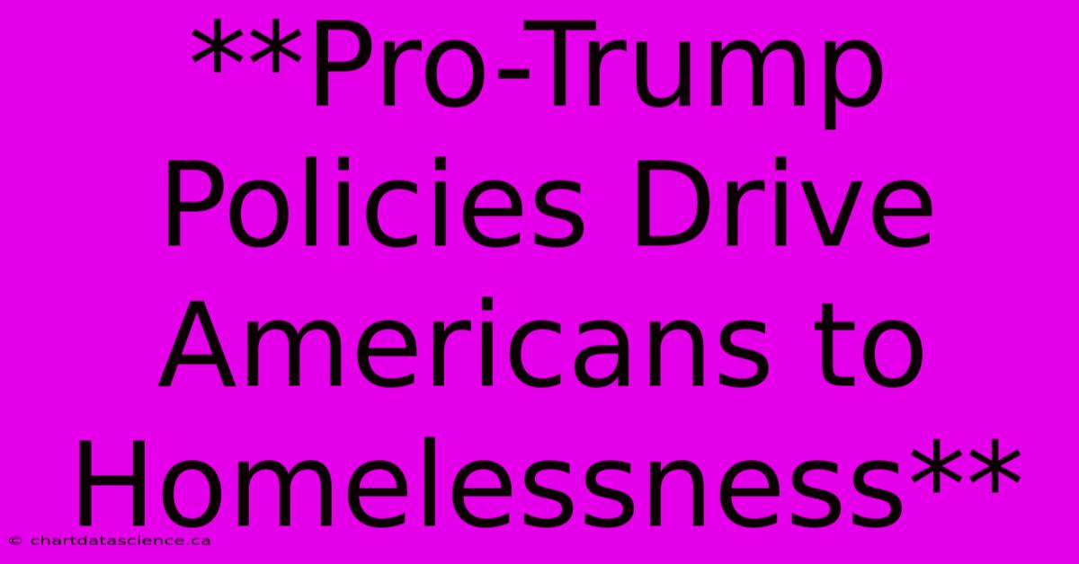 **Pro-Trump Policies Drive Americans To Homelessness** 