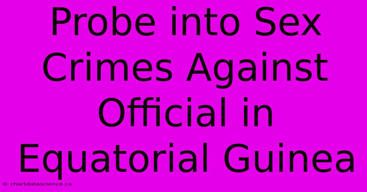 Probe Into Sex Crimes Against Official In Equatorial Guinea 