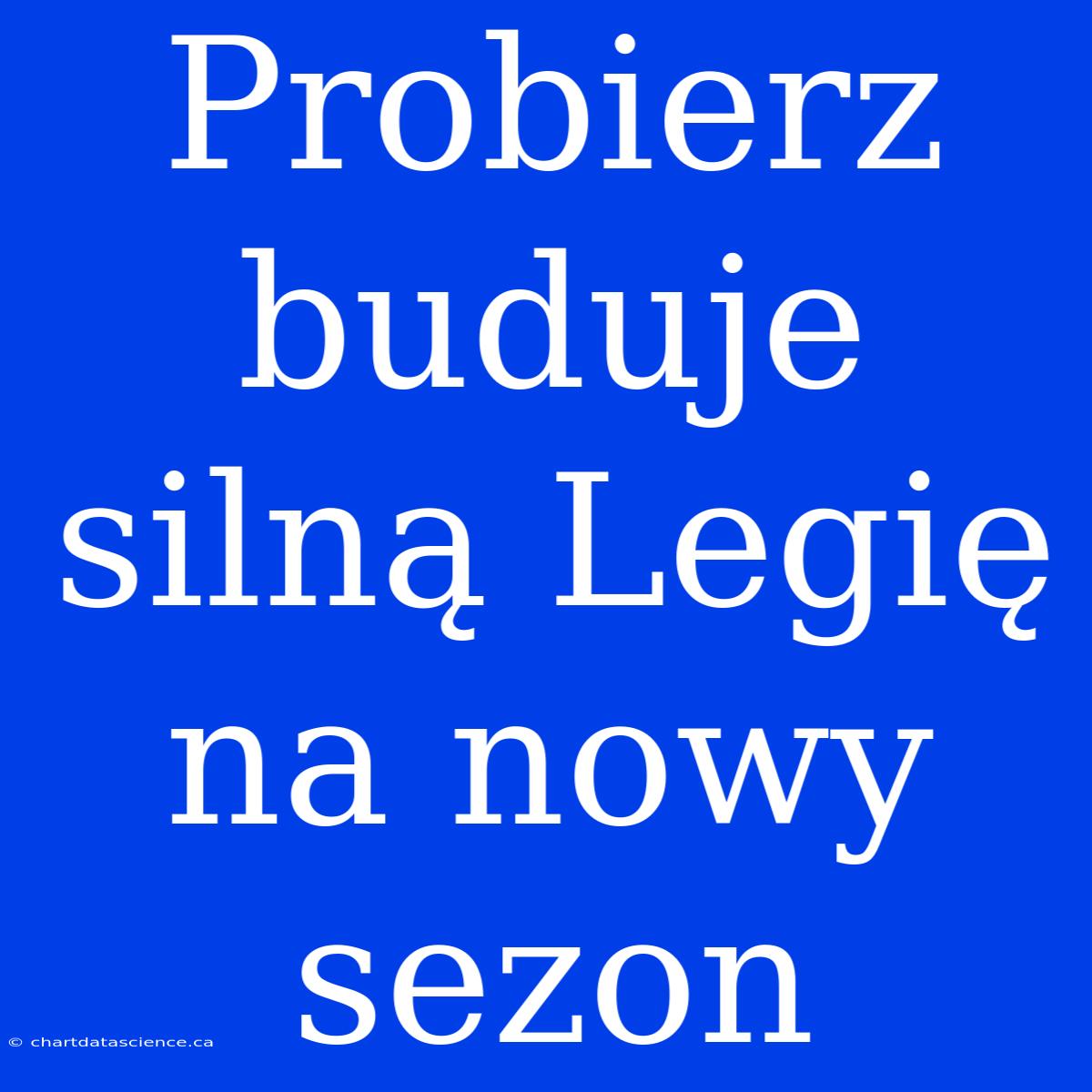 Probierz Buduje Silną Legię Na Nowy Sezon