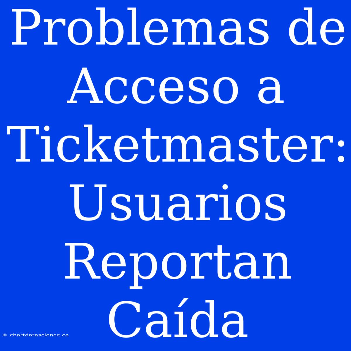 Problemas De Acceso A Ticketmaster: Usuarios Reportan Caída