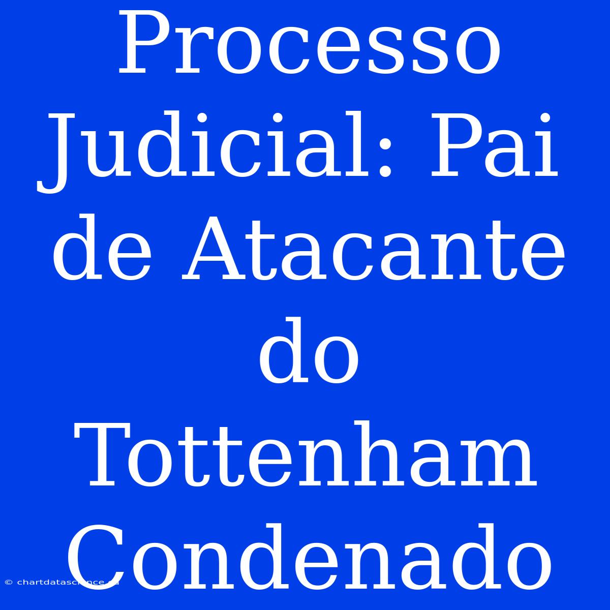 Processo Judicial: Pai De Atacante Do Tottenham Condenado