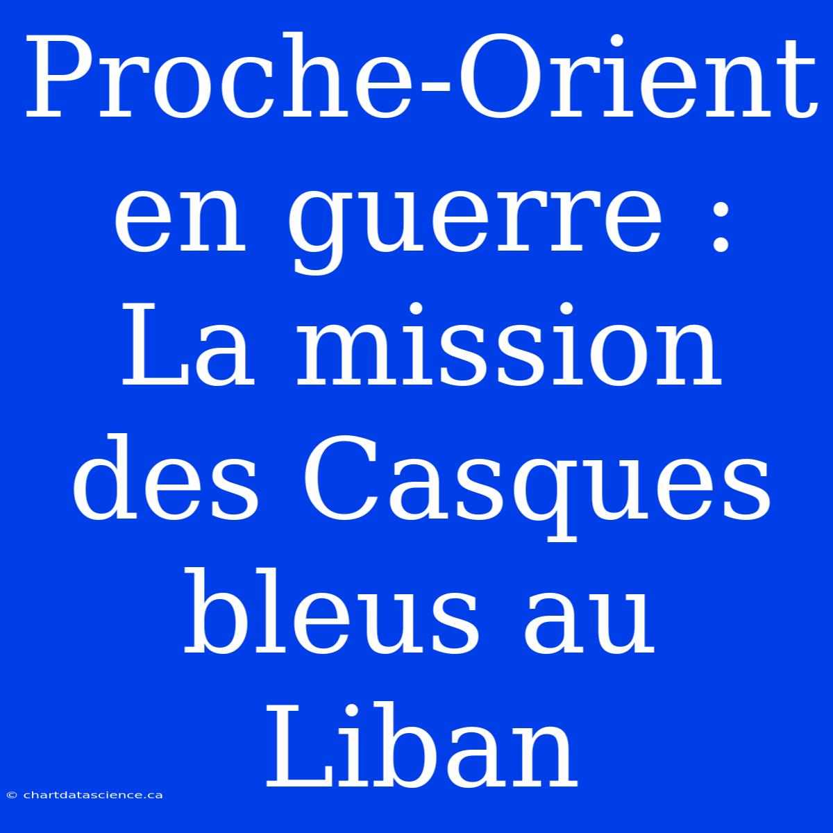 Proche-Orient En Guerre : La Mission Des Casques Bleus Au Liban