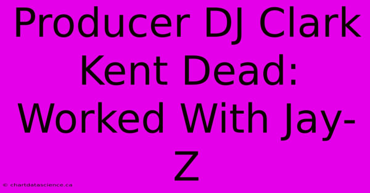 Producer DJ Clark Kent Dead: Worked With Jay-Z