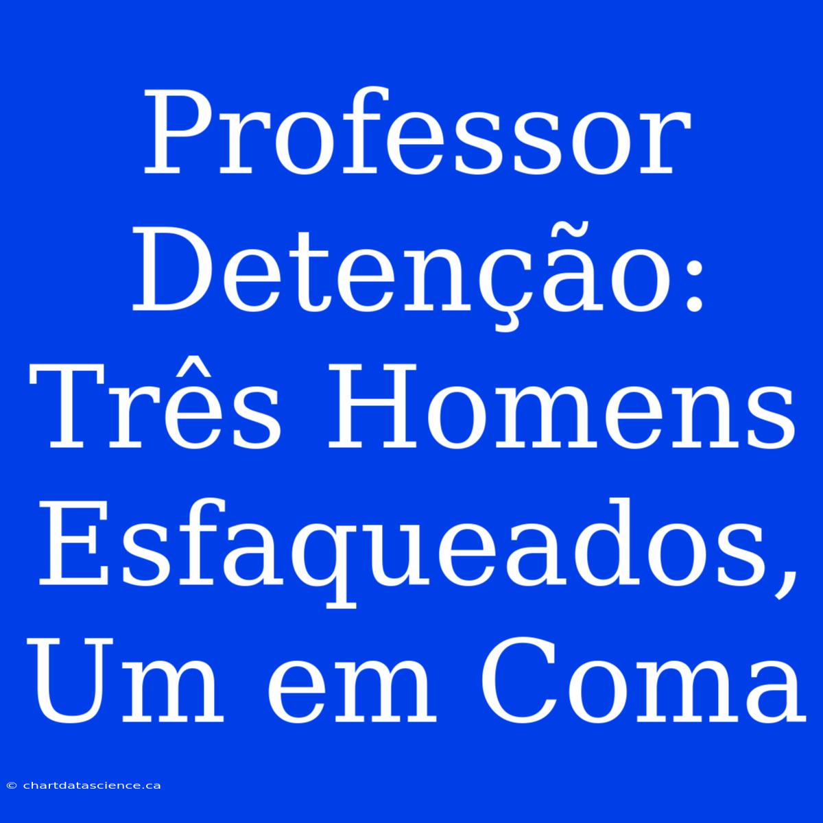 Professor Detenção: Três Homens Esfaqueados, Um Em Coma