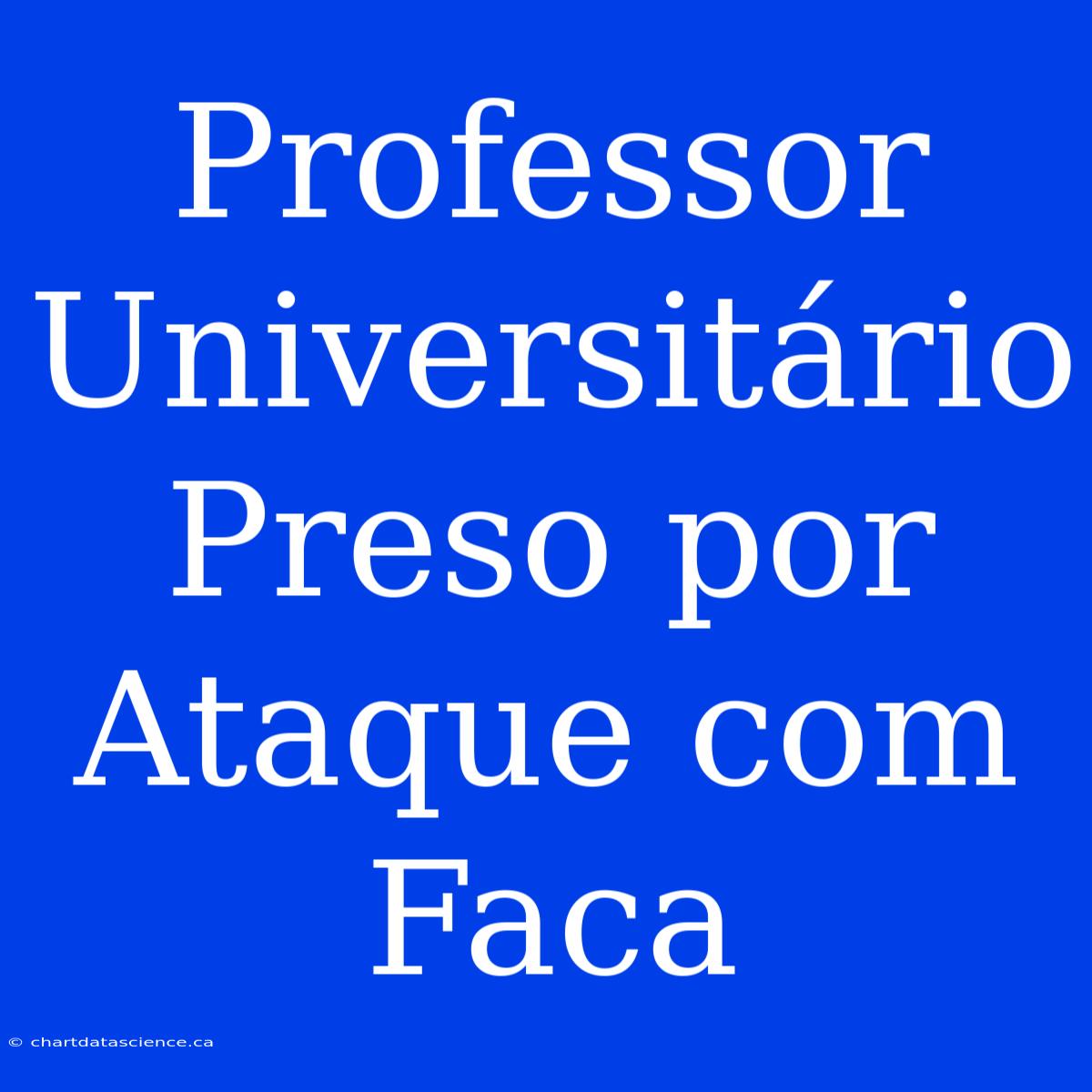 Professor Universitário Preso Por Ataque Com Faca