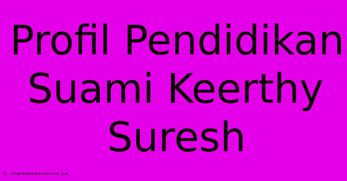 Profil Pendidikan Suami Keerthy Suresh