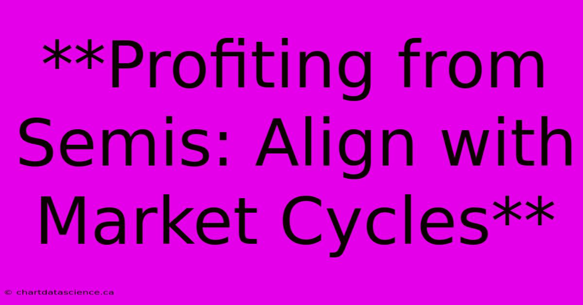 **Profiting From Semis: Align With Market Cycles**