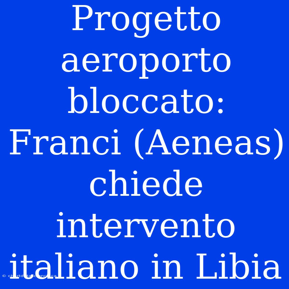 Progetto Aeroporto Bloccato: Franci (Aeneas) Chiede Intervento Italiano In Libia