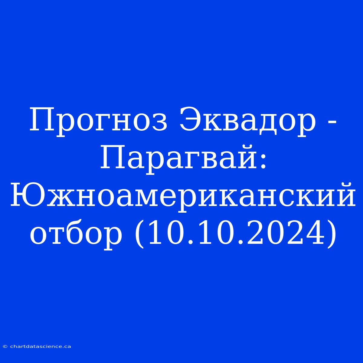 Прогноз Эквадор - Парагвай: Южноамериканский Отбор (10.10.2024)