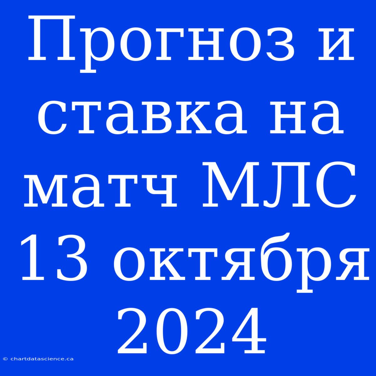 Прогноз И Ставка На Матч МЛС 13 Октября 2024