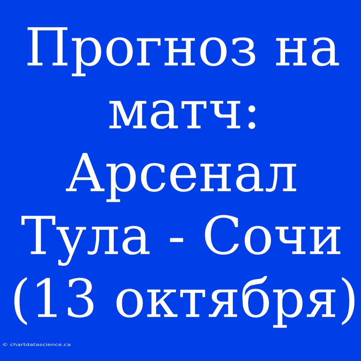 Прогноз На Матч: Арсенал Тула - Сочи (13 Октября)