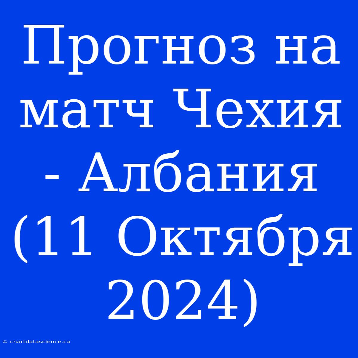 Прогноз На Матч Чехия - Албания (11 Октября 2024)