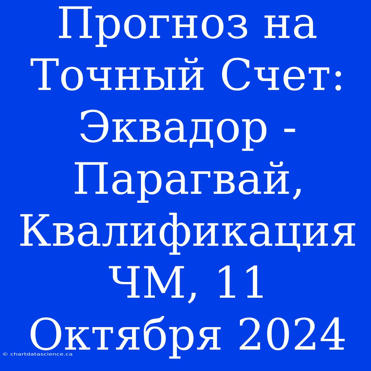 Прогноз На Точный Счет: Эквадор - Парагвай, Квалификация ЧМ, 11 Октября 2024