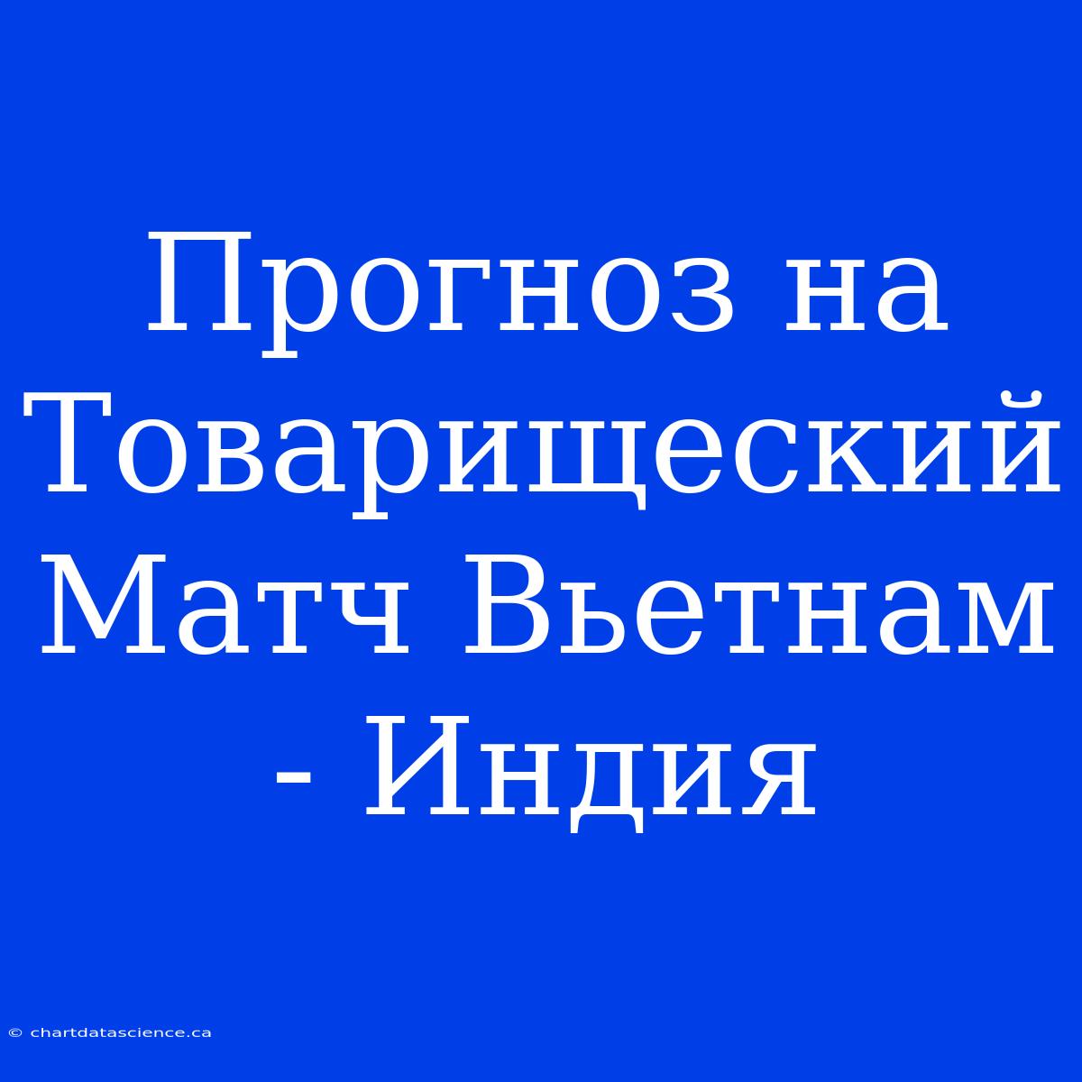 Прогноз На Товарищеский Матч Вьетнам - Индия