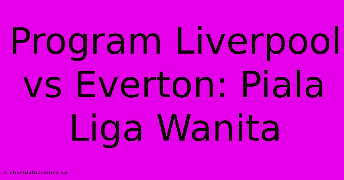 Program Liverpool Vs Everton: Piala Liga Wanita