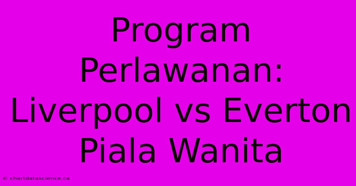 Program Perlawanan: Liverpool Vs Everton Piala Wanita