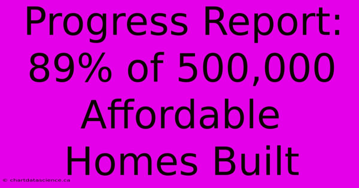 Progress Report: 89% Of 500,000 Affordable Homes Built