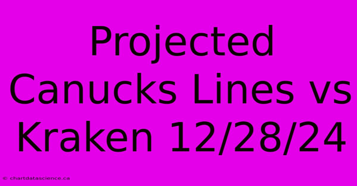 Projected Canucks Lines Vs Kraken 12/28/24