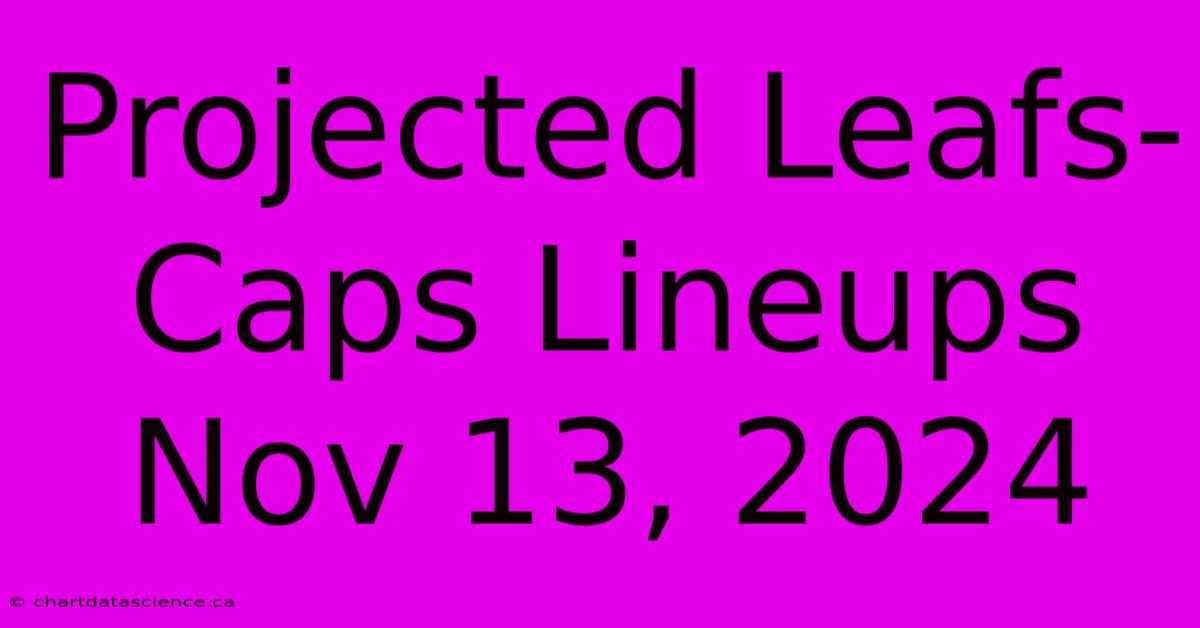 Projected Leafs-Caps Lineups Nov 13, 2024