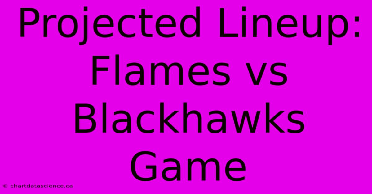 Projected Lineup: Flames Vs Blackhawks Game