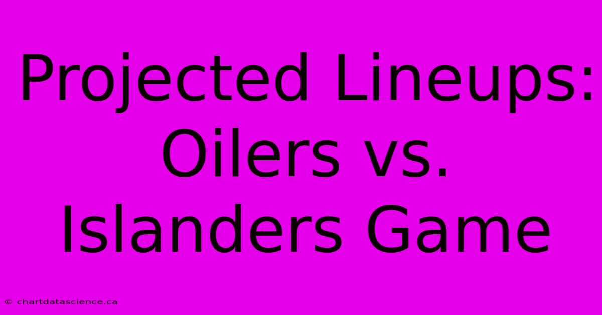 Projected Lineups: Oilers Vs. Islanders Game