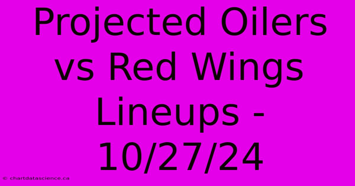 Projected Oilers Vs Red Wings Lineups - 10/27/24