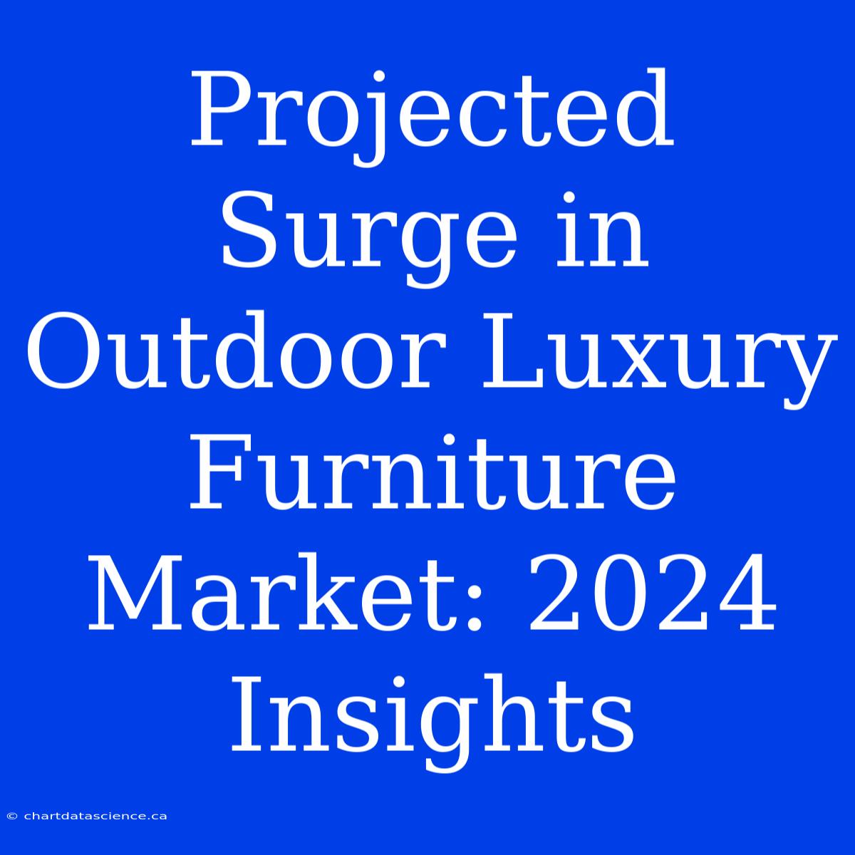 Projected Surge In Outdoor Luxury Furniture Market: 2024 Insights