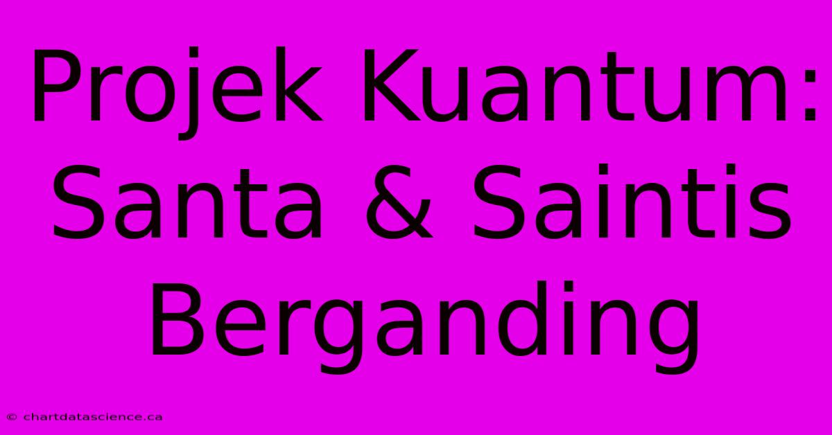 Projek Kuantum: Santa & Saintis Berganding