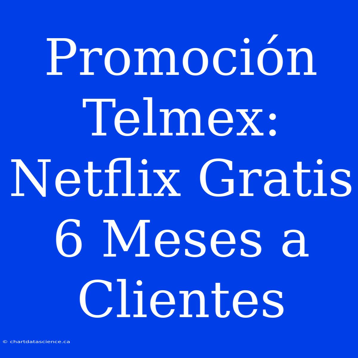 Promoción Telmex: Netflix Gratis 6 Meses A Clientes