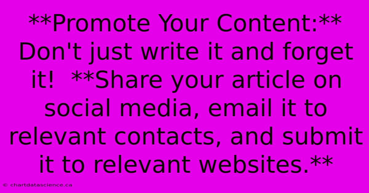 **Promote Your Content:**  Don't Just Write It And Forget It!  **Share Your Article On Social Media, Email It To Relevant Contacts, And Submit It To Relevant Websites.**