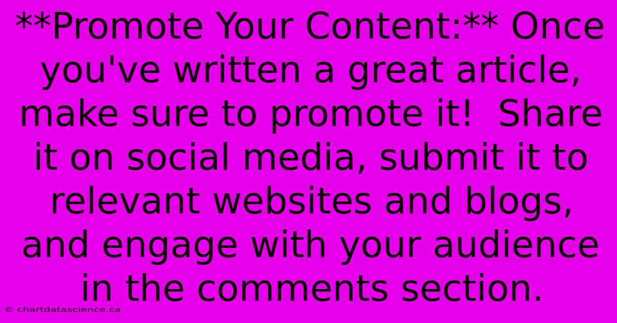 **Promote Your Content:** Once You've Written A Great Article, Make Sure To Promote It!  Share It On Social Media, Submit It To Relevant Websites And Blogs, And Engage With Your Audience In The Comments Section. 