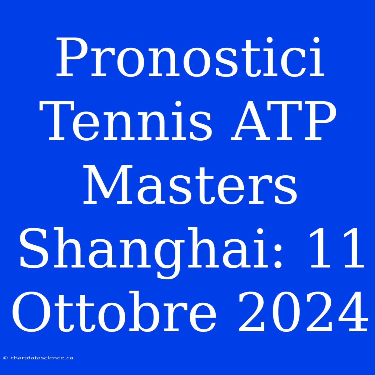 Pronostici Tennis ATP Masters Shanghai: 11 Ottobre 2024