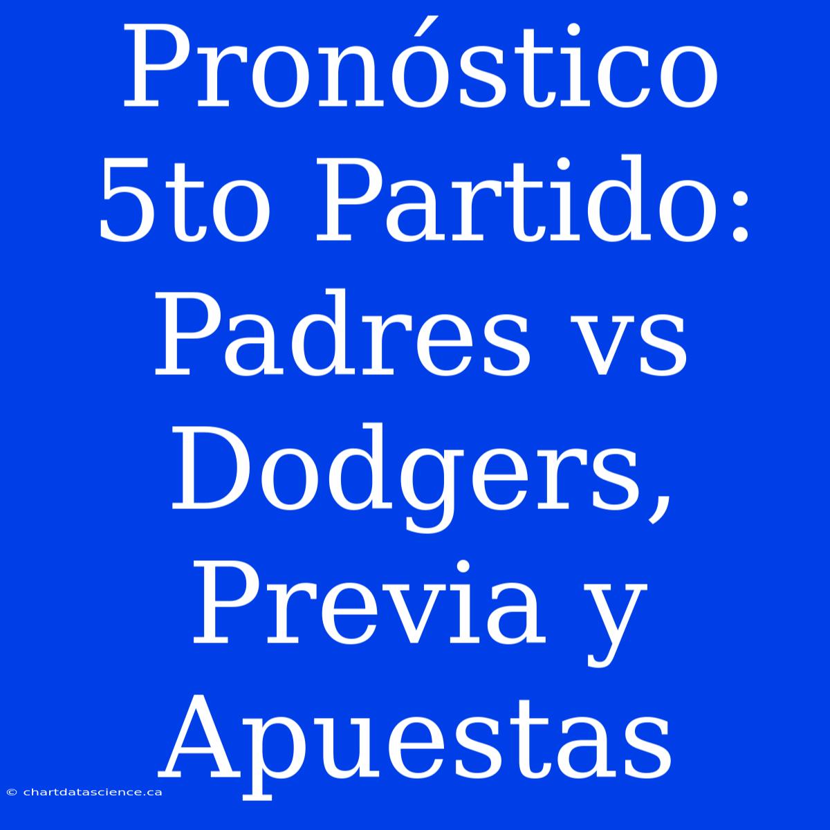 Pronóstico 5to Partido: Padres Vs Dodgers, Previa Y Apuestas