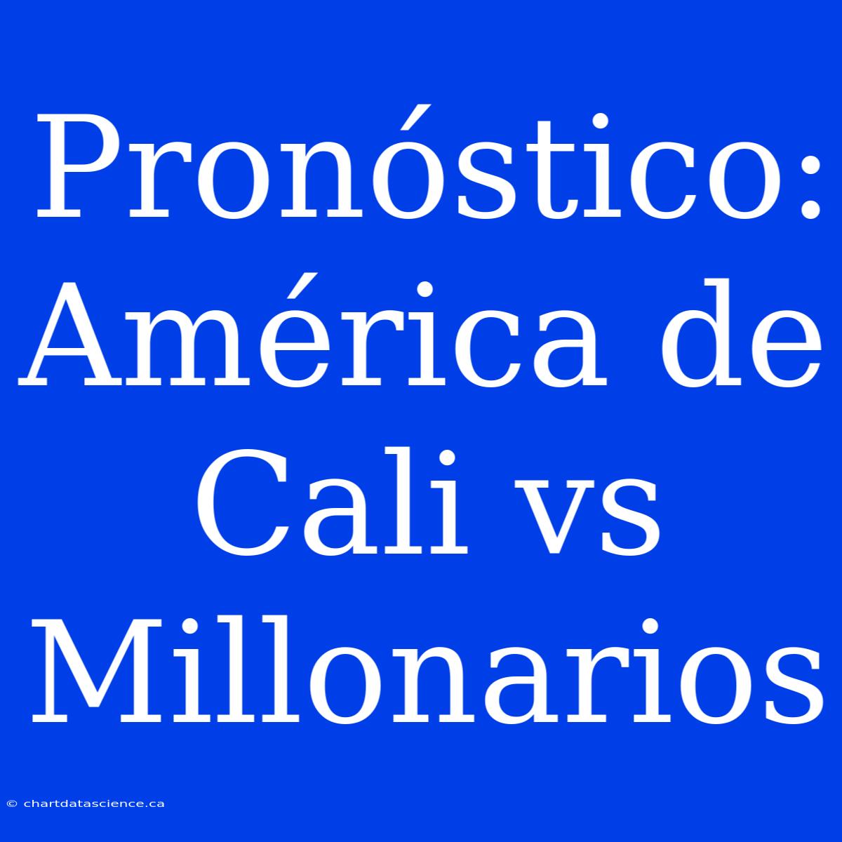 Pronóstico: América De Cali Vs Millonarios