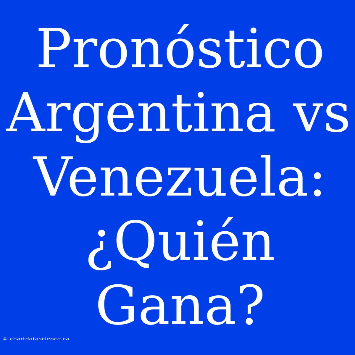 Pronóstico Argentina Vs Venezuela: ¿Quién Gana?