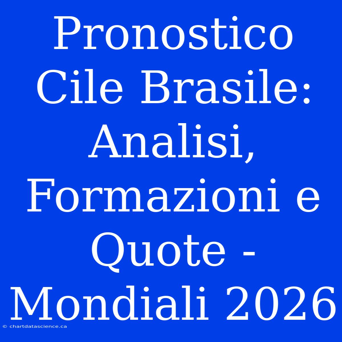 Pronostico Cile Brasile: Analisi, Formazioni E Quote - Mondiali 2026