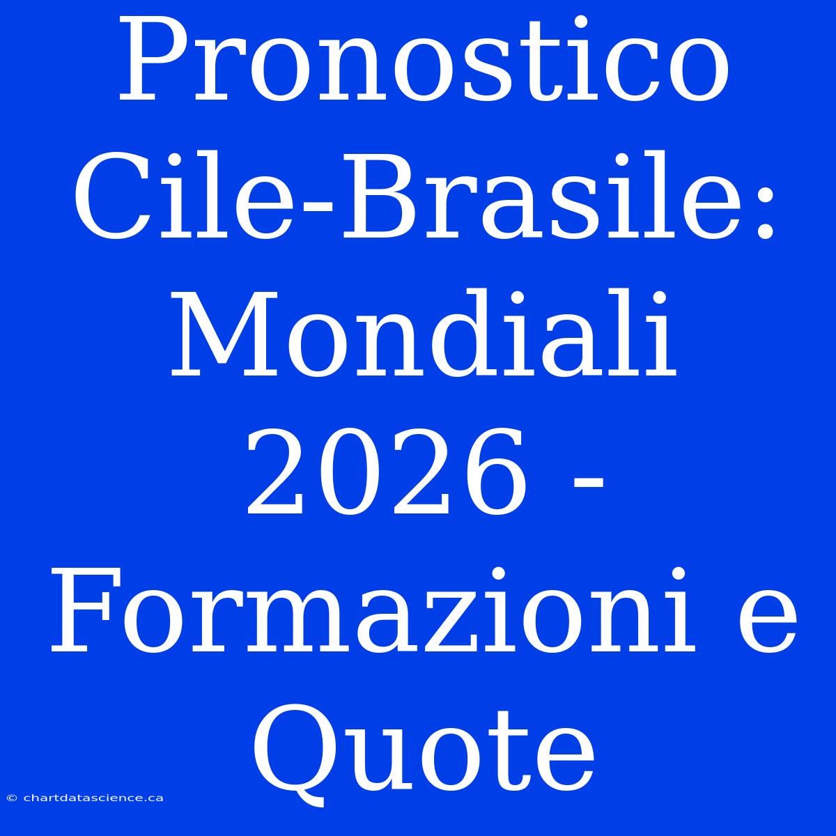 Pronostico Cile-Brasile: Mondiali 2026 - Formazioni E Quote