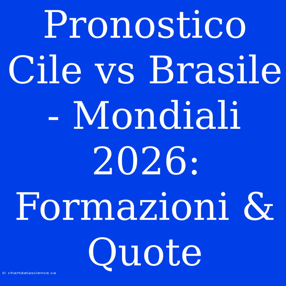 Pronostico Cile Vs Brasile - Mondiali 2026: Formazioni & Quote