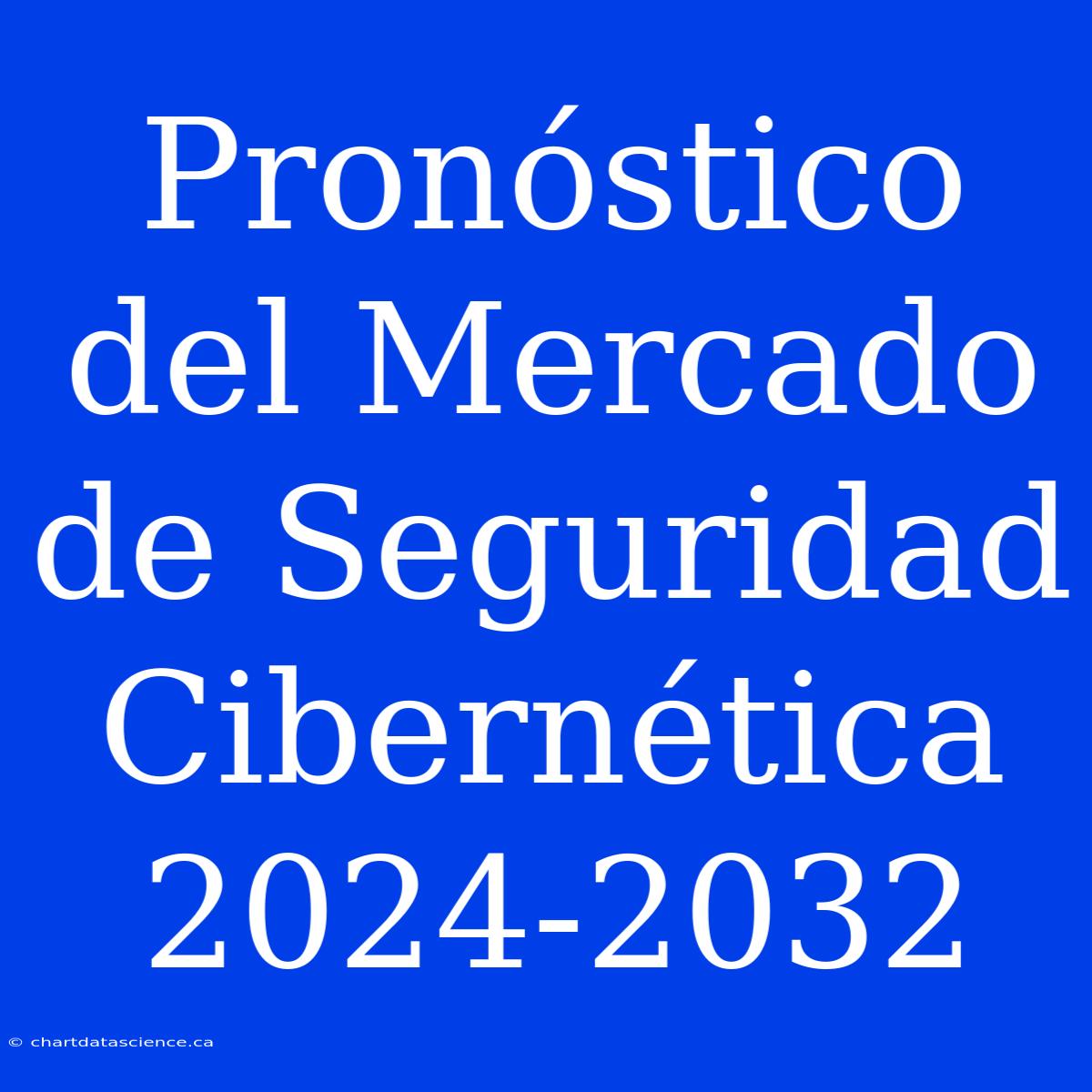 Pronóstico Del Mercado De Seguridad Cibernética 2024-2032