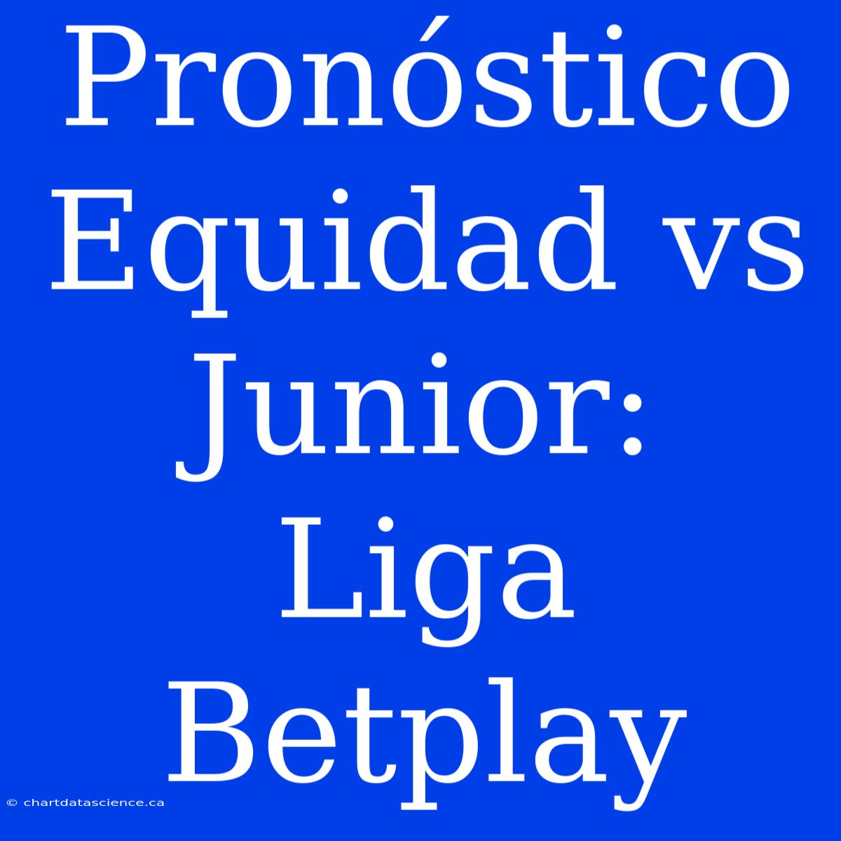 Pronóstico Equidad Vs Junior: Liga Betplay