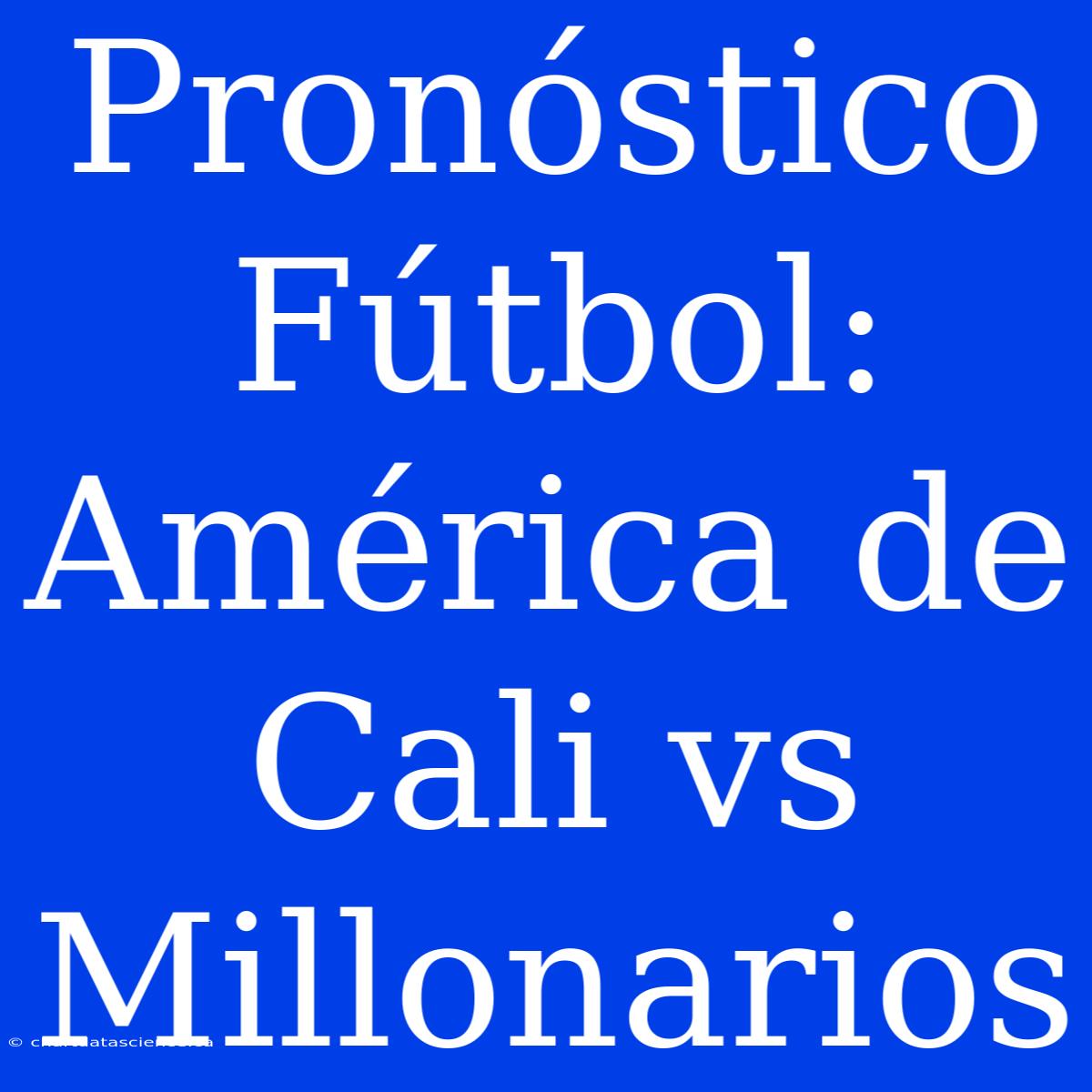 Pronóstico Fútbol: América De Cali Vs Millonarios